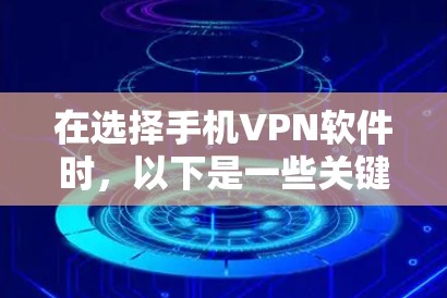 在选择手机VPN软件时,以下是一些关键点和建议