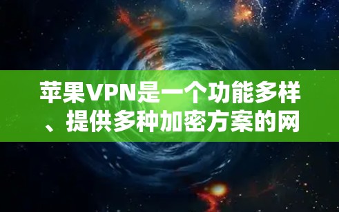苹果VPN是一个功能多样、提供多种加密方案的网络服务,旨在帮助用户安全访问互联网。以下是苹果VPN的详细使用体验分析
