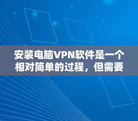 安装电脑VPN软件是一个相对简单的过程，但需要仔细遵循步骤，确保每一步都正确无误。以下是一步步的指南