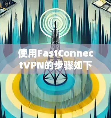 使用FastConnectVPN的步骤如下