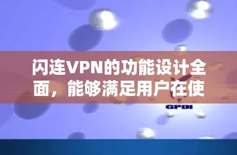 闪连VPN的功能设计全面,能够满足用户在使用多设备、高速连接、安全配置和设备管理方面的需求。以下是对其功能的详细分析