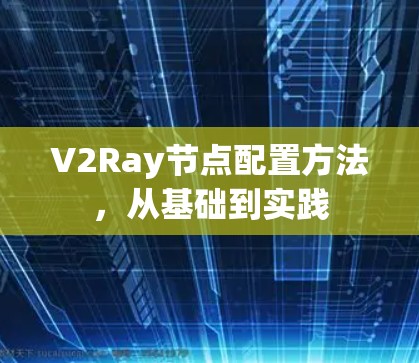 V2Ray节点配置方法,从基础到实践