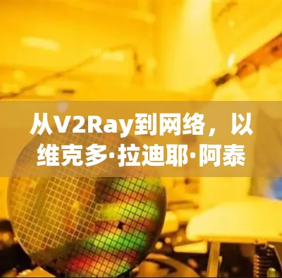 从V2Ray到网络,以维克多·拉迪耶·阿泰尔·艾尔克里亚·阿里安·贝拉尔·卡罗尔·加德勒尔·卡罗尔·加德勒尔