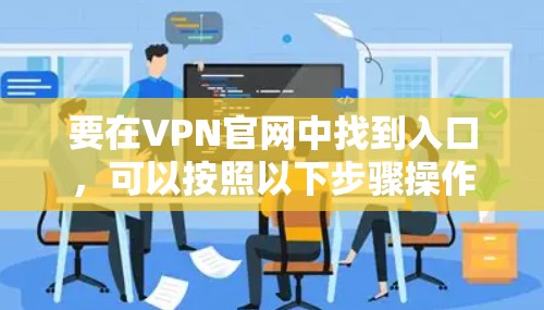 要在VPN官网中找到入口,可以按照以下步骤操作