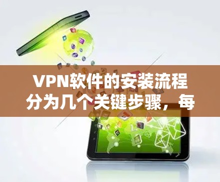 VPN软件的安装流程分为几个关键步骤,每个步骤都需要仔细操作以确保安全和高效。以下是一个详细且清晰的步骤指南
