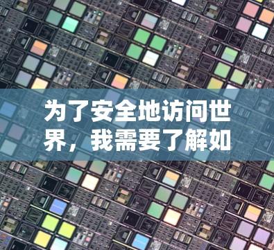 为了安全地访问世界,我需要了解如何使用VPN并逐步提升自己的网络安全水平。以下是我逐步的解决方案