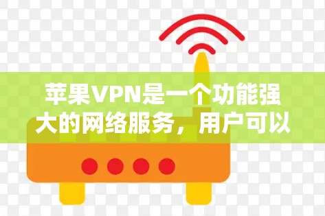 苹果VPN是一个功能强大的网络服务,用户可以通过以下步骤访问并使用