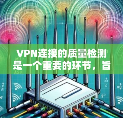 VPN连接的质量检测是一个重要的环节,旨在确保服务的安全性、稳定性以及可信度。以下是一些常见的步骤和方法来检测VPN连接的质量