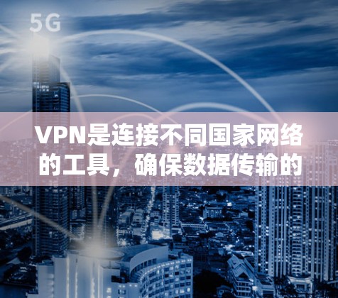 VPN是连接不同国家网络的工具,确保数据传输的安全性和隐私。以下是VPN数据传输加密的详细步骤和考虑因素