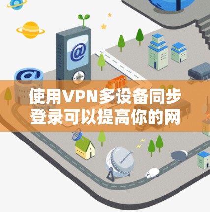 使用VPN多设备同步登录可以提高你的网络灵活性和高效性，以下是详细的步骤说明