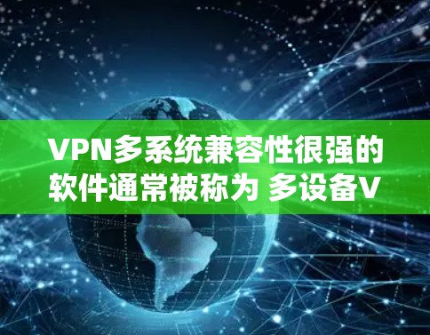 VPN多系统兼容性很强的软件通常被称为 多设备VPN软件,这些软件能够支持多种笔记本电脑、移动设备、手机、平板电脑和智能手表等设备。以下是几种常见的多系统兼容VPN软件及其特点