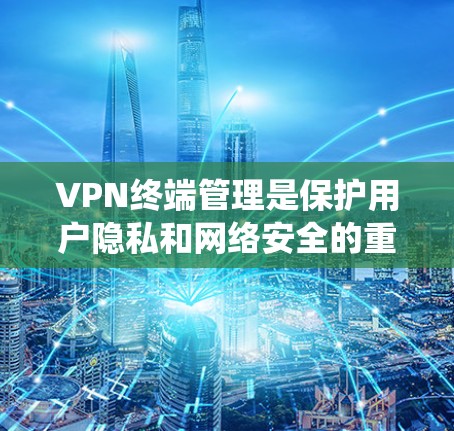 VPN终端管理是保护用户隐私和网络安全的重要环节。以下是一个系统的VPN终端管理方法，涵盖配置、监控、权限管理、数据保护和安全审计等方面