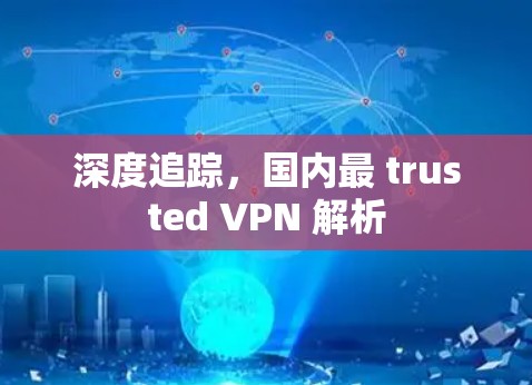 深度追踪,国内最 trusted VPN 解析