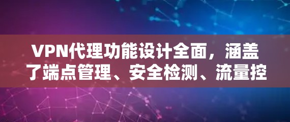 VPN代理功能设计全面，涵盖了端点管理、安全检测、流量控制、设备管理等多个方面，确保用户能够安全、高效地使用VPN服务。以下是VPN代理功能的详细分析