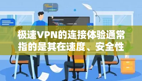 极速VPN的连接体验通常指的是其在速度、安全性、用户体验等方面的表现。以下是一些常见的极速VPN连接体验的特点
