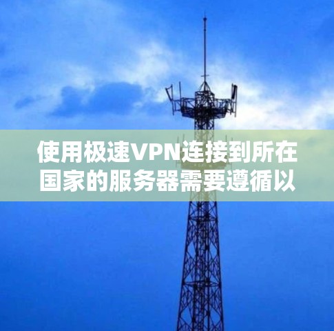 使用极速VPN连接到所在国家的服务器需要遵循以下步骤