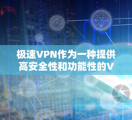 极速VPN作为一种提供高安全性和功能性的VPN服务,其功能分析主要涵盖了以下几个关键方面