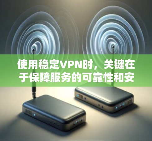 使用稳定VPN时,关键在于保障服务的可靠性和安全性。以下是一些关键点,帮助你获得稳定且可靠的VPN体验