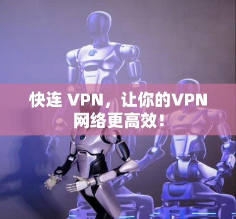 快连 VPN,让你的VPN网络更高效!