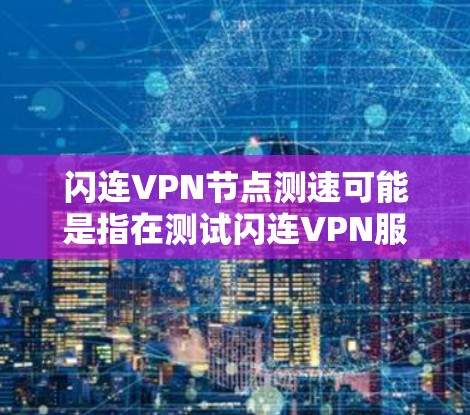 闪连VPN节点测速可能是指在测试闪连VPN服务时,评估其在不同网络环境下的带宽表现。以下是关于如何测试和评估该服务性能的一些关键信息