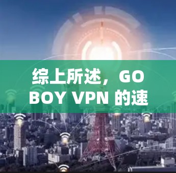 综上所述,GOBOY VPN 的速度表现如何取决于多种因素,包括但不限于技术优化、设备配置、网络环境以及用户的具体需求。以下是对其速度体验的详细分析