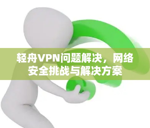 轻舟VPN问题解决,网络安全挑战与解决方案