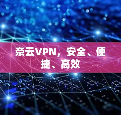 奈云VPN,安全、便捷、高效