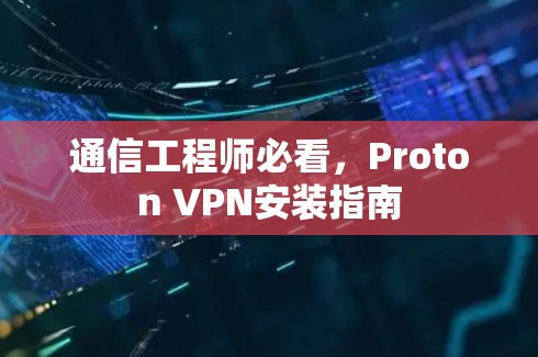 通信工程师必看,Proton VPN安装指南