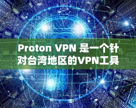 Proton VPN 是一个针对台湾地区的VPN工具，适合需要专业配置和保护的用户使用。以下是使用 Proton VPN 的指南