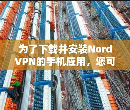 为了下载并安装NordVPN的手机应用，您可以按照以下步骤进行