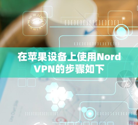 在苹果设备上使用NordVPN的步骤如下