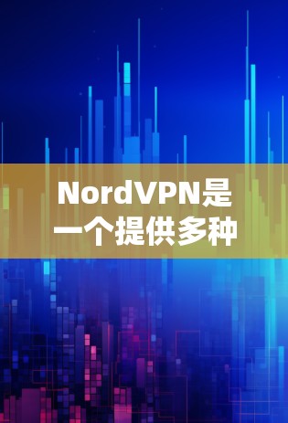 NordVPN是一个提供多种配置选项的VPN服务，旨在为用户提供安全、可靠的网络连接。以下是关于NordVPN速度体验测试的一些关键信息