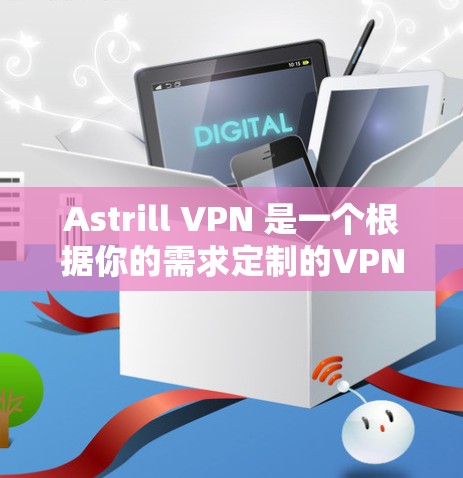 Astrill VPN 是一个根据你的需求定制的VPN服务，如果你正在寻找一个可靠且安全的VPN解决方案，那么 Astrill VPN 可能是一个不错的选择