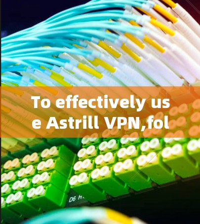 To effectively use Astrill VPN,follow these organized steps: