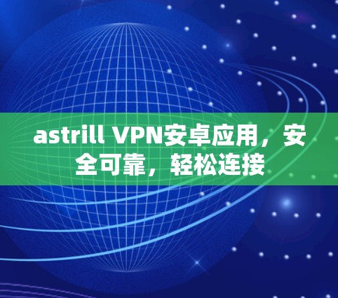 astrill VPN安卓应用，安全可靠，轻松连接