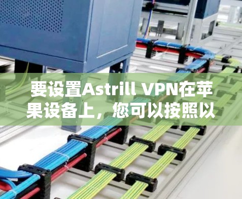 要设置Astrill VPN在苹果设备上，您可以按照以下步骤操作