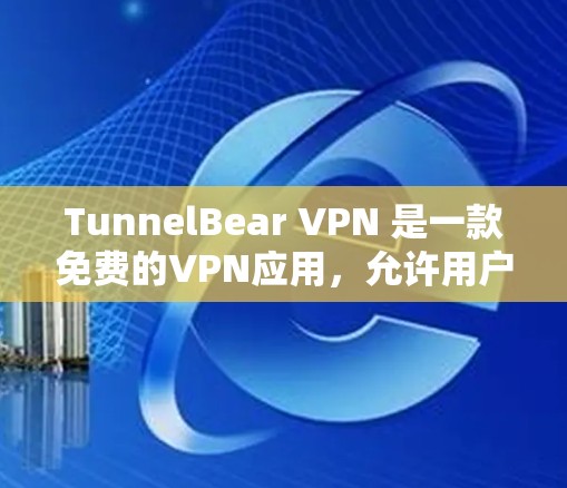 TunnelBear VPN 是一款免费的VPN应用，允许用户访问互联网，提供高级功能如IP过滤和实名认证。以下是使用 TunnelBear VPN 的步骤