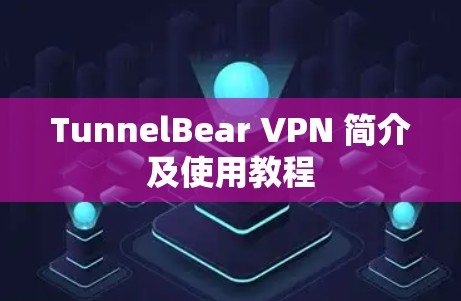 TunnelBear VPN 简介及使用教程