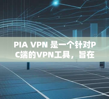 PIA VPN 是一个针对PC端的VPN工具，旨在提供安全、高效和灵活的网络连接选项。以下是对 PIa VPN 的详细总结和使用指南