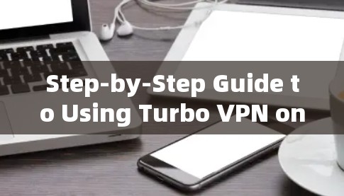 Step-by-Step Guide to Using Turbo VPN on Android