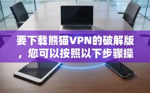 要下载熊猫VPN的破解版,您可以按照以下步骤操作