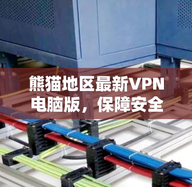 熊猫地区最新VPN电脑版，保障安全与便捷