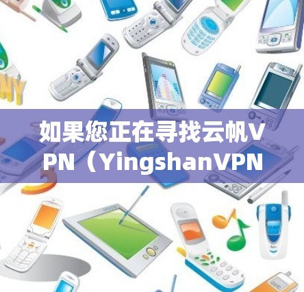 如果您正在寻找云帆VPN（YingshanVPN）的官方下载链接，并且希望顺利安装和使用，以下是一个详细的步骤指南