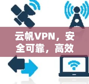 云帆VPN，安全可靠，高效便捷，值得尝试？