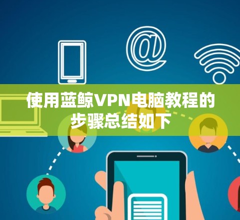 使用蓝鲸VPN电脑教程的步骤总结如下