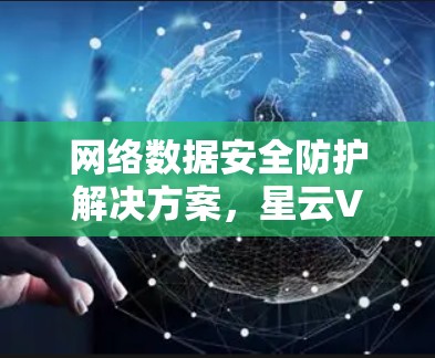 网络数据安全防护解决方案，星云VPN为您的数据保驾护航