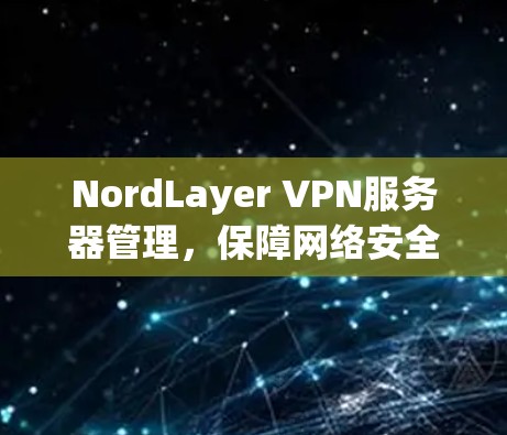 NordLayer VPN服务器管理，保障网络安全的高效解决方案