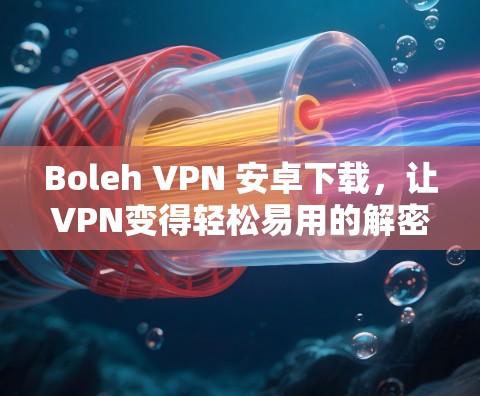 Boleh VPN 安卓下载，让VPN变得轻松易用的解密工具