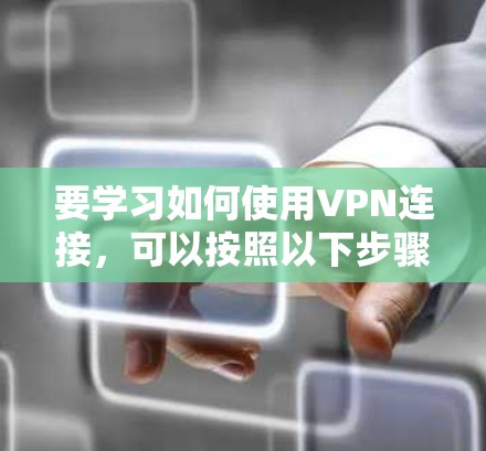 要学习如何使用VPN连接，可以按照以下步骤进行