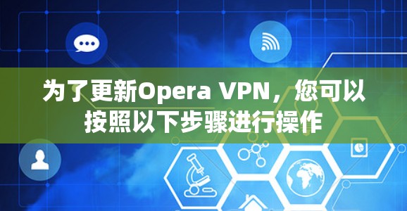 为了更新Opera VPN,您可以按照以下步骤进行操作